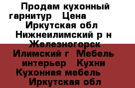 Продам кухонный гарнитур › Цена ­ 6 000 - Иркутская обл., Нижнеилимский р-н, Железногорск-Илимский г. Мебель, интерьер » Кухни. Кухонная мебель   . Иркутская обл.